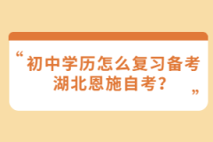 初中學(xué)歷怎么復(fù)習(xí)備考湖北恩施自考？