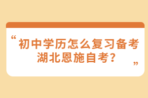 初中學(xué)歷怎么復(fù)習(xí)備考湖北恩施自考？