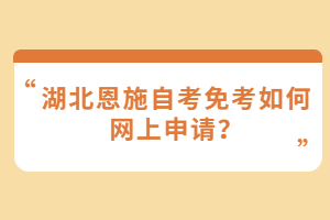 湖北恩施自考免考如何網上申請？