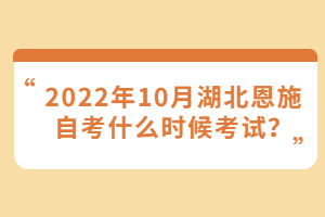 2022年10月湖北恩施自考什么時(shí)候考試？