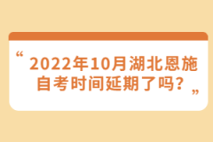 2022年10月湖北恩施自考時(shí)間延期了嗎？