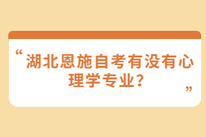 湖北恩施自考有沒有心理學(xué)專業(yè)？