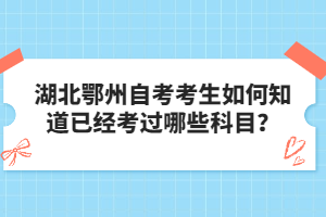 湖北鄂州自考考生如何知道已經(jīng)考過哪些科目？