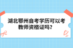 湖北鄂州自考學(xué)歷可以考教師資格證嗎？