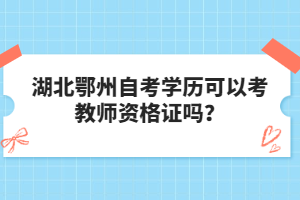 湖北鄂州自考學(xué)歷可以考教師資格證嗎？