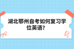 湖北鄂州自考如何復(fù)習(xí)學(xué)位英語(yǔ)？