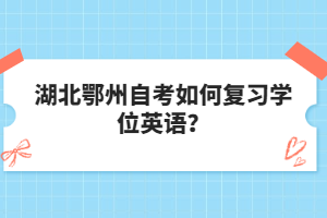 湖北鄂州自考如何復(fù)習(xí)學(xué)位英語？