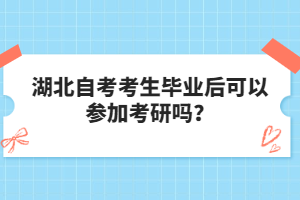 湖北自考考生畢業(yè)后可以參加考研嗎？