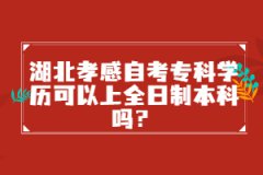 湖北孝感自考?？茖W歷可以上全日制本科嗎？