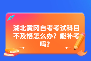 湖北黃岡自考考試科目不及格怎么辦？能補(bǔ)考嗎？