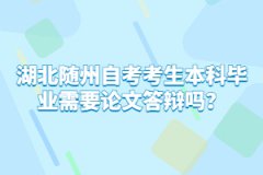 湖北隨州自考考生本科畢業(yè)需要論文答辯嗎？