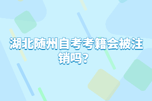 湖北隨州自考考籍會被注銷嗎？