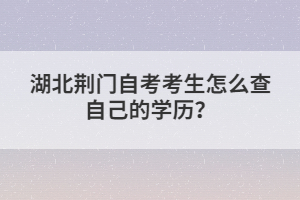 湖北荊門自考考生怎么查自己的學(xué)歷？