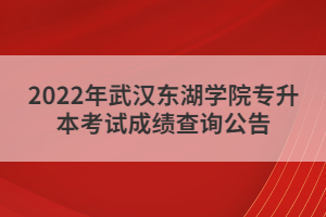 2022年武漢東湖學(xué)院專升本考試成績(jī)查詢公告