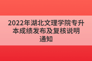 2022年湖北文理學(xué)院專升本成績發(fā)布及復(fù)核說明通知