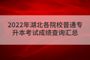 2022年湖北各院校普通專(zhuān)升本考試成績(jī)查詢(xún)匯總