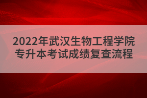 2022年武漢生物工程學(xué)院專升本考試成績復(fù)查流程