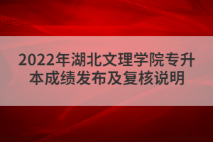 2022年湖北文理學(xué)院專升本成績發(fā)布及復(fù)核說明