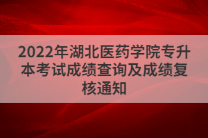 2022年湖北醫(yī)藥學(xué)院專升本考試成績(jī)查詢及成績(jī)復(fù)核通知