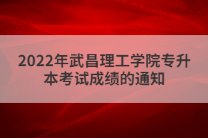 2022年武昌理工學(xué)院專升本考試成績的通知