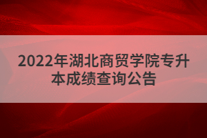 2022年湖北商貿(mào)學(xué)院專升本成績查詢?公告