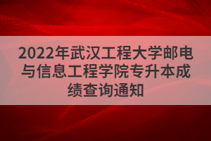 2022年武漢工程大學(xué)郵電與信息工程學(xué)院專升本成績(jī)查詢通知