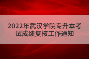 2022年武漢學(xué)院專升本考試成績復(fù)核工作通知