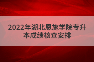 2022年湖北恩施學(xué)院專升本成績核查安排