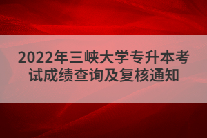 2022年三峽大學(xué)專升本考試成績(jī)查詢及復(fù)核通知