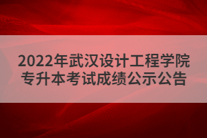 2022年武漢設計工程學院專升本考試成績公示公告