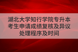 湖北大學(xué)知行學(xué)院專升本考生申請成績復(fù)核及異議處理程序及時間