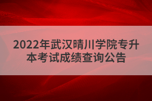 2022年武漢晴川學(xué)院專升本考試成績查詢公告