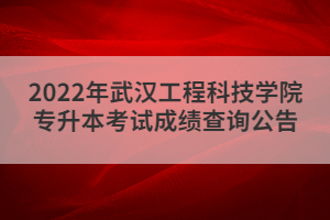 2022年武漢工程科技學院專升本考試成績查詢公告