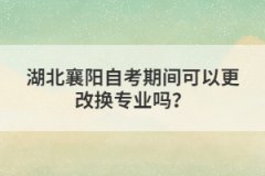 湖北襄陽自考期間可以更改換專業(yè)嗎？