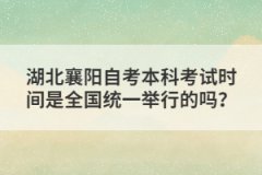 湖北襄陽自考本科考試時間是全國統(tǒng)一舉行的嗎？