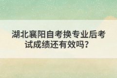 湖北襄陽自考換專業(yè)后考試成績還有效嗎？