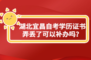 湖北宜昌自考學(xué)歷證書弄丟了可以補(bǔ)辦嗎？