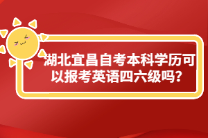 湖北宜昌自考本科學(xué)歷可以報考英語四六級嗎？