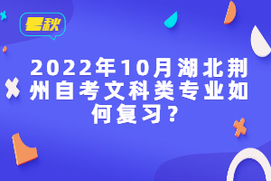 2022年10月湖北荊州自考文科類專業(yè)如何復習？