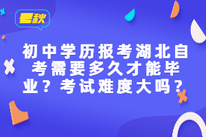 初中學(xué)歷報(bào)考湖北自考需要多久才能畢業(yè)？考試難度大嗎？