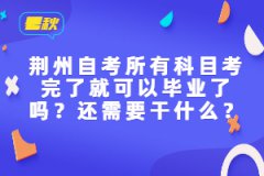 荊州自考所有科目考完了就可以畢業(yè)了嗎？還需要干什么？