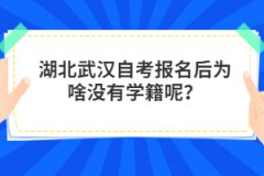 湖北武漢自考報名后為啥沒有學籍呢？