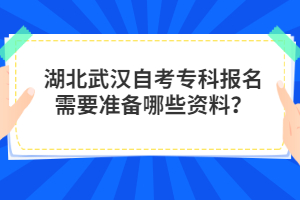 湖北武漢自考?？茍?bào)名需要準(zhǔn)備哪些資料？