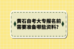 黃石自考大專報(bào)名前需要準(zhǔn)備哪些資料？