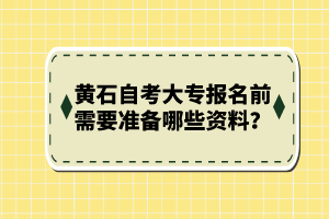 黃石自考大專報名前需要準備哪些資料？