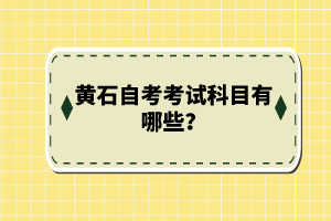 黃石自考考試科目有哪些？