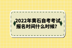 2022年黃石自考考試報(bào)名時(shí)間什么時(shí)候？