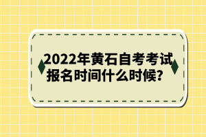 2022年黃石自考考試報名時間什么時候？