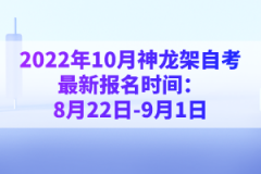 2022年10月神龍架自考最新報名時間：8月22日-9月1日