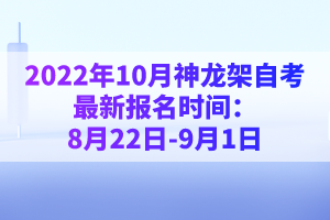 2022年10月神龍架自考最新報(bào)名時(shí)間：8月22日-9月1日